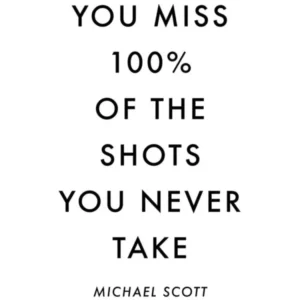 You Miss The Shots You Never Take Michael Scott Quote